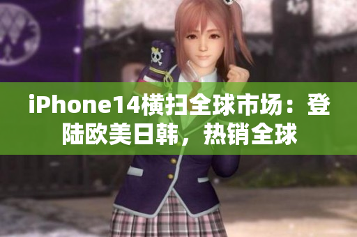 iPhone14橫掃全球市場：登陸歐美日韓，熱銷全球