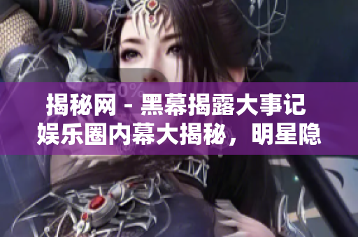 揭秘網(wǎng) - 黑幕揭露大事記 娛樂(lè)圈內(nèi)幕大揭秘，明星隱秘事件曝光!