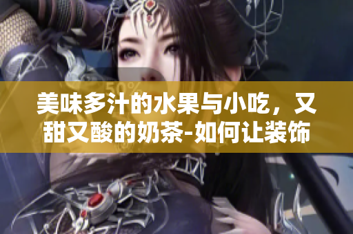 美味多汁的水果與小吃，又甜又酸的奶茶-如何讓裝飾元素添色不破主題？