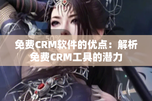 免費(fèi)CRM軟件的優(yōu)點(diǎn)：解析免費(fèi)CRM工具的潛力