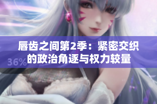唇齒之間第2季：緊密交織的政治角逐與權(quán)力較量