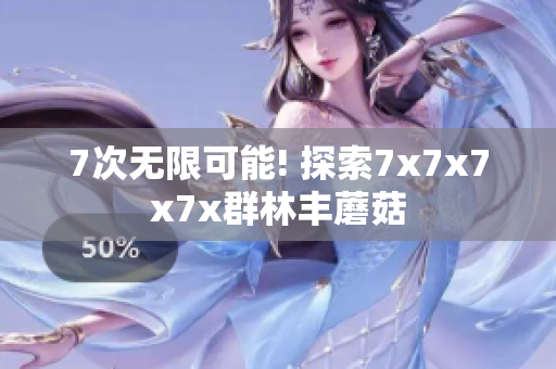 7次無(wú)限可能! 探索7x7x7x7x群林豐蘑菇