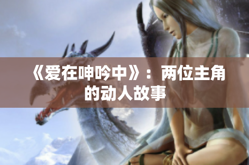 《愛(ài)在呻吟中》：兩位主角的動(dòng)人故事