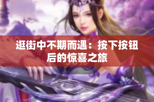 逛街中不期而遇：按下按鈕后的驚喜之旅