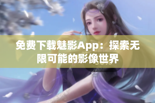 免費(fèi)下載魅影App：探索無(wú)限可能的影像世界
