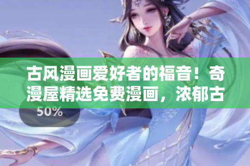 古風(fēng)漫畫(huà)愛(ài)好者的福音！奇漫屋精選免費(fèi)漫畫(huà)，濃郁古風(fēng)任您暢享