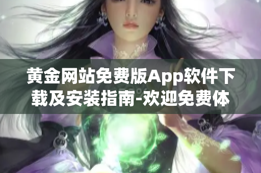 黃金網(wǎng)站免費(fèi)版App軟件下載及安裝指南-歡迎免費(fèi)體驗(yàn)黃金網(wǎng)站App