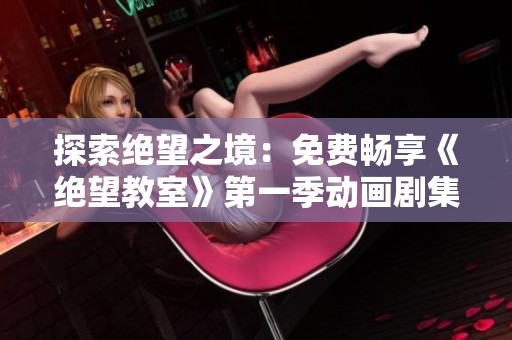 探索絕望之境：免費(fèi)暢享《絕望教室》第一季動(dòng)畫劇集