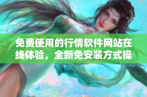 免費(fèi)使用的行情軟件網(wǎng)站在線體驗(yàn)，全新免安裝方式操作行情數(shù)據(jù)