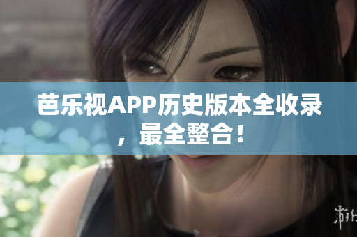 芭樂視APP歷史版本全收錄，最全整合！