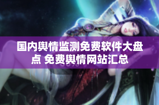 國(guó)內(nèi)輿情監(jiān)測(cè)免費(fèi)軟件大盤點(diǎn) 免費(fèi)輿情網(wǎng)站匯總