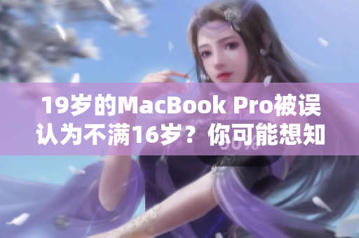 19歲的MacBook Pro被誤認(rèn)為不滿16歲？你可能想知道這背后的故事