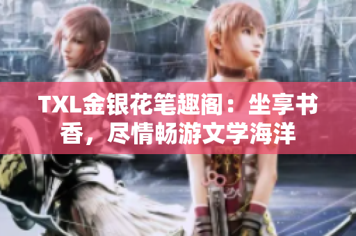 TXL金銀花筆趣閣：坐享書香，盡情暢游文學(xué)海洋
