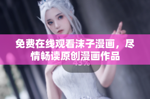 免費(fèi)在線觀看沫子漫畫，盡情暢讀原創(chuàng)漫畫作品
