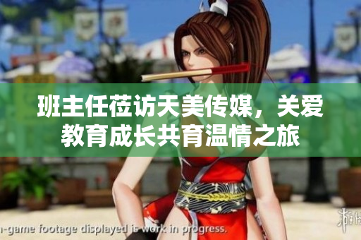 班主任蒞訪天美傳媒，關(guān)愛教育成長(zhǎng)共育溫情之旅