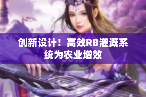 創(chuàng)新設(shè)計！高效RB灌溉系統(tǒng)為農(nóng)業(yè)增效