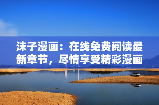 沫子漫畫：在線免費(fèi)閱讀最新章節(jié)，盡情享受精彩漫畫世界！