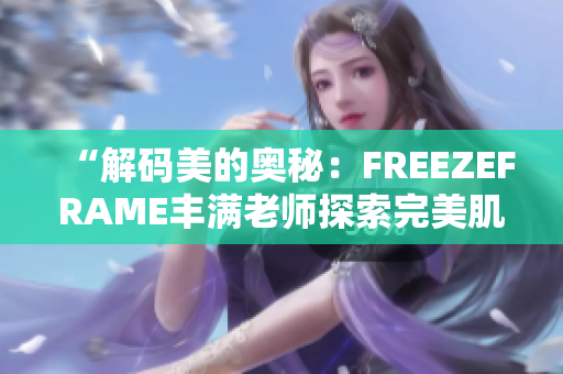 “解碼美的奧秘：FREEZEFRAME豐滿老師探索完美肌膚新境界”