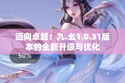 邁向卓越：九.幺1.0.31版本的全新升級(jí)與優(yōu)化