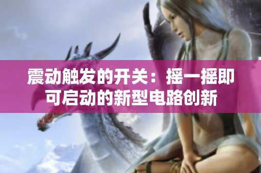 震動(dòng)觸發(fā)的開關(guān)：搖一搖即可啟動(dòng)的新型電路創(chuàng)新