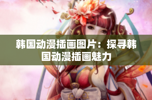 韓國(guó)動(dòng)漫插畫圖片：探尋韓國(guó)動(dòng)漫插畫魅力