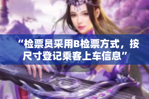 “檢票員采用B檢票方式，按尺寸登記乘客上車信息”