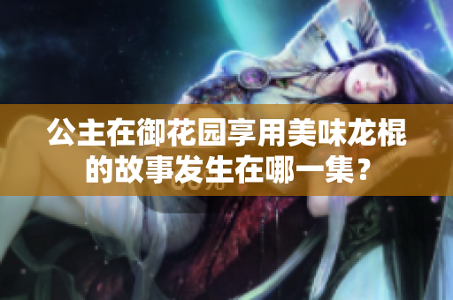 公主在御花園享用美味龍棍的故事發(fā)生在哪一集？