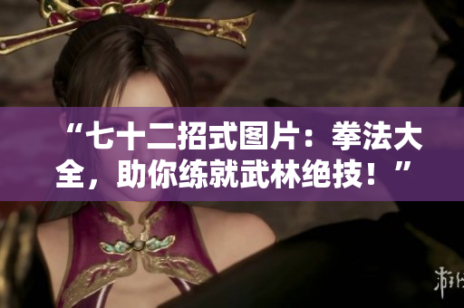 “七十二招式圖片：拳法大全，助你練就武林絕技！”