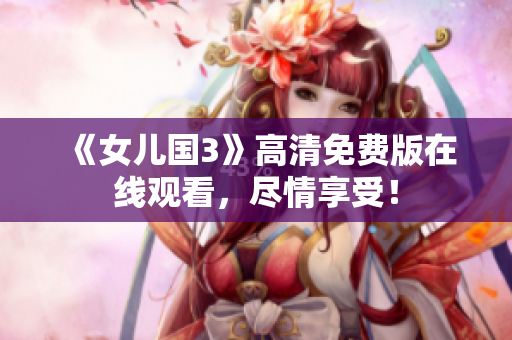 《女兒國3》高清免費(fèi)版在線觀看，盡情享受！
