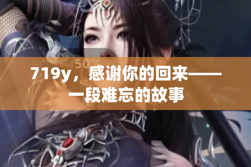 719y，感謝你的回來——一段難忘的故事