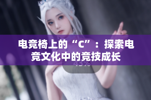 電競椅上的“C”：探索電競文化中的競技成長