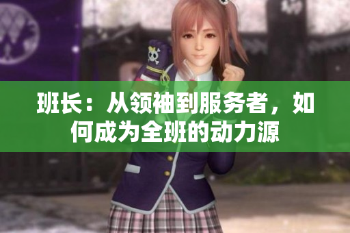 班長：從領(lǐng)袖到服務(wù)者，如何成為全班的動力源