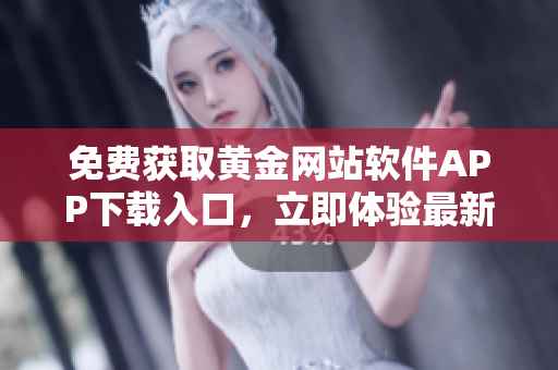 免費(fèi)獲取黃金網(wǎng)站軟件APP下載入口，立即體驗最新版本！