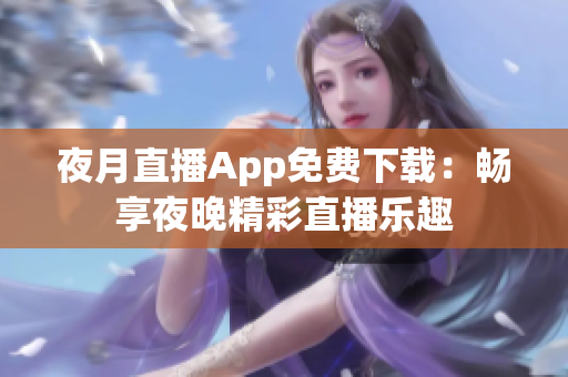 夜月直播App免費下載：暢享夜晚精彩直播樂趣