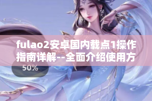 fulao2安卓國內(nèi)載點1操作指南詳解--全面介紹使用方法