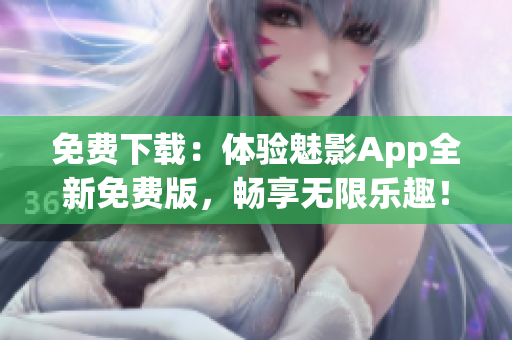 免費下載：體驗魅影App全新免費版，暢享無限樂趣！