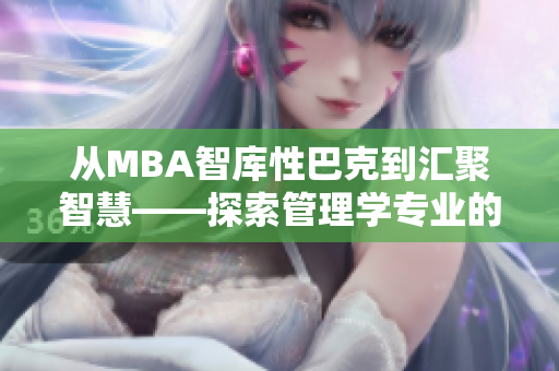 從MBA智庫性巴克到匯聚智慧——探索管理學專業(yè)的新視角