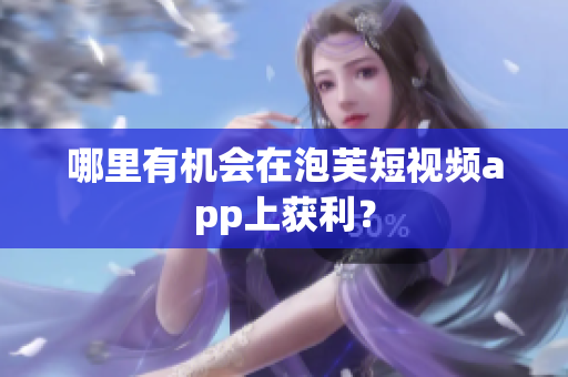 哪里有機(jī)會在泡芙短視頻app上獲利？