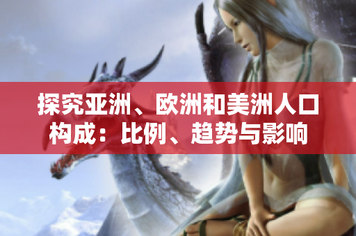 探究亞洲、歐洲和美洲人口構(gòu)成：比例、趨勢與影響