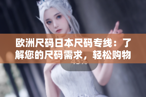 歐洲尺碼日本尺碼專線：了解您的尺碼需求，輕松購物指南