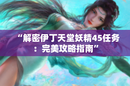 “解密伊丁天堂妖精45任務(wù)：完美攻略指南”