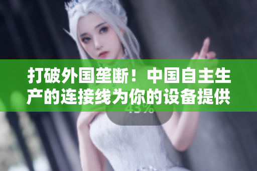 打破外國壟斷！中國自主生產(chǎn)的連接線為你的設(shè)備提供穩(wěn)定連接