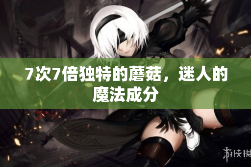 7次7倍獨特的蘑菇，迷人的魔法成分