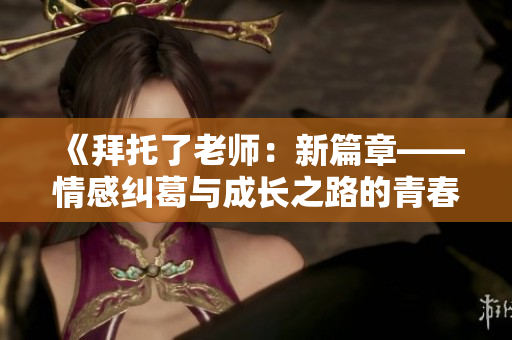 《拜托了老師：新篇章——情感糾葛與成長之路的青春物語》