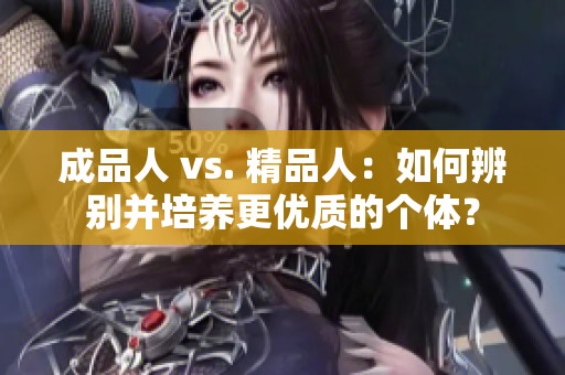 成品人 vs. 精品人：如何辨別并培養(yǎng)更優(yōu)質(zhì)的個(gè)體？