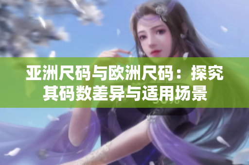 亞洲尺碼與歐洲尺碼：探究其碼數(shù)差異與適用場(chǎng)景