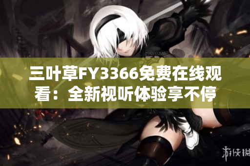 三葉草FY3366免費(fèi)在線觀看：全新視聽體驗(yàn)享不停