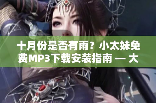 十月份是否有雨？小太妹免費(fèi)MP3下載安裝指南 — 大全總結(jié)