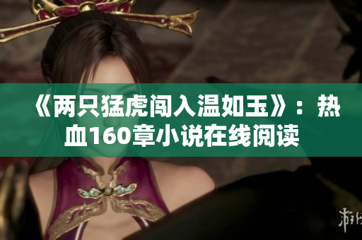 《兩只猛虎闖入溫如玉》：熱血160章小說(shuō)在線閱讀