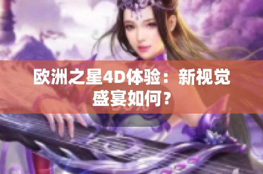 歐洲之星4D體驗(yàn)：新視覺(jué)盛宴如何？